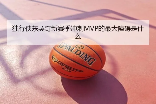 独行侠东契奇新赛季冲刺MVP的最大障碍是什么