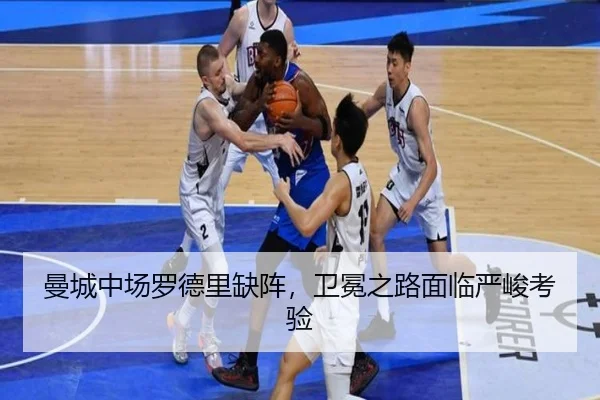 曼城中场罗德里缺阵，卫冕之路面临严峻考验